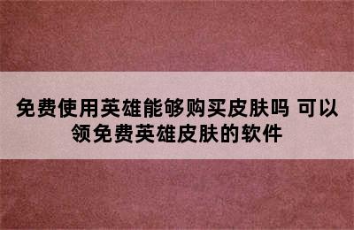 免费使用英雄能够购买皮肤吗 可以领免费英雄皮肤的软件